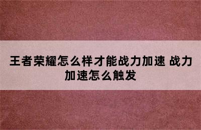 王者荣耀怎么样才能战力加速 战力加速怎么触发